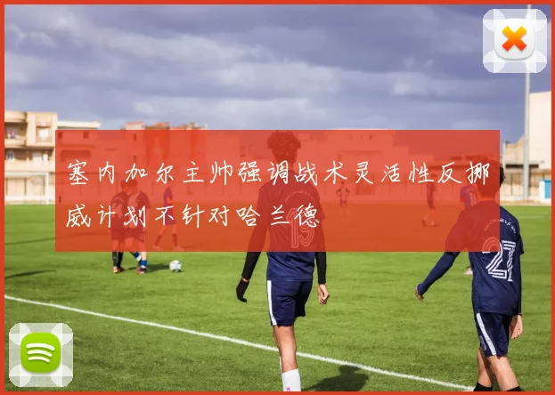 塞内加尔主帅强调战术灵活性反挪威计划不针对哈兰德