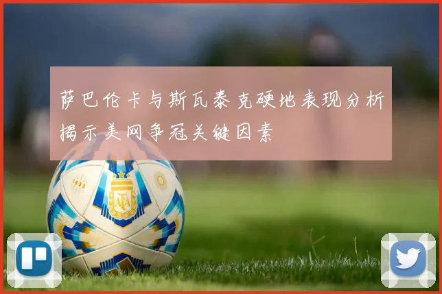 萨巴伦卡与斯瓦泰克硬地表现分析揭示美网争冠关键因素