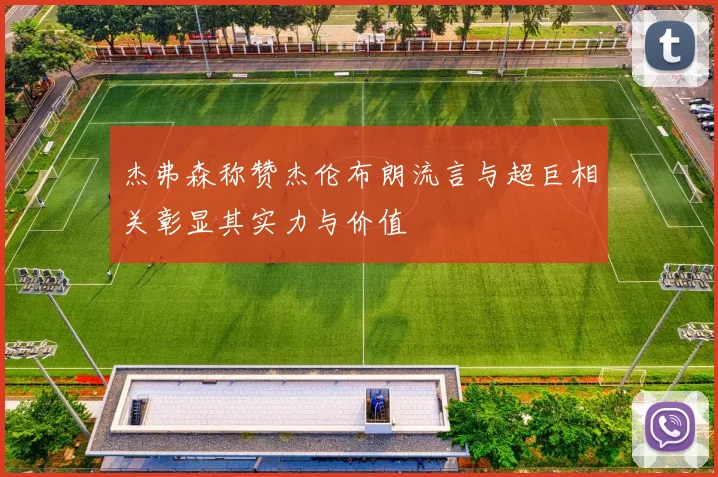 杰弗森称赞杰伦布朗流言与超巨相关彰显其实力与价值