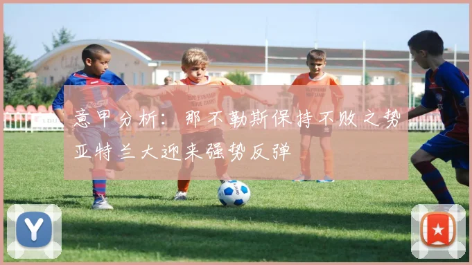 意甲分析：那不勒斯保持不败之势亚特兰大迎来强势反弹