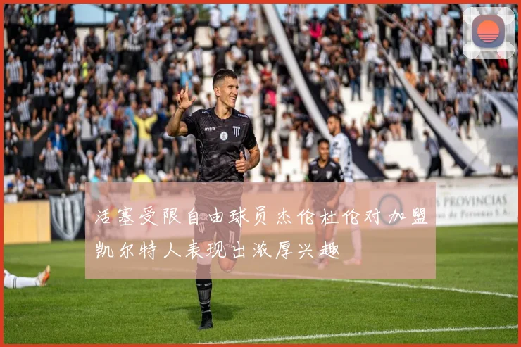 活塞受限自由球员杰伦杜伦对加盟凯尔特人表现出浓厚兴趣