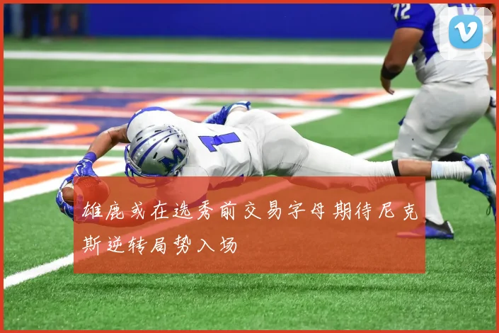 雄鹿或在选秀前交易字母期待尼克斯逆转局势入场