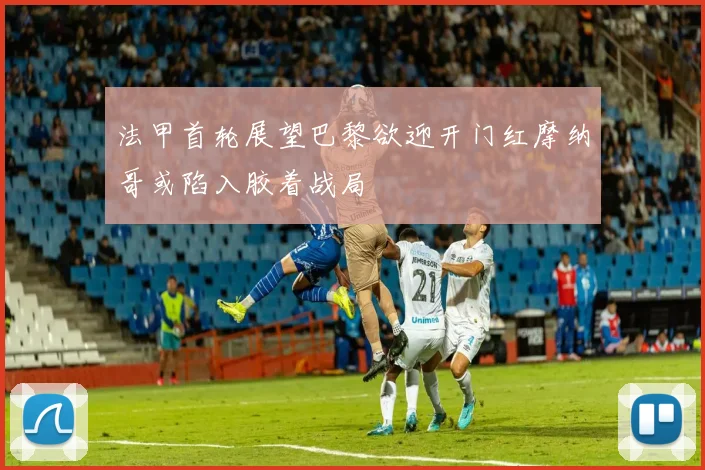 法甲首轮展望巴黎欲迎开门红摩纳哥或陷入胶着战局