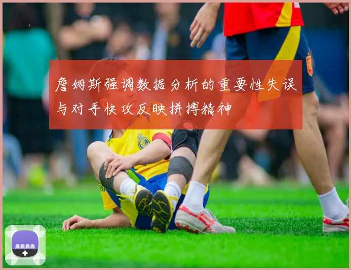 詹姆斯强调数据分析的重要性失误与对手快攻反映拼搏精神