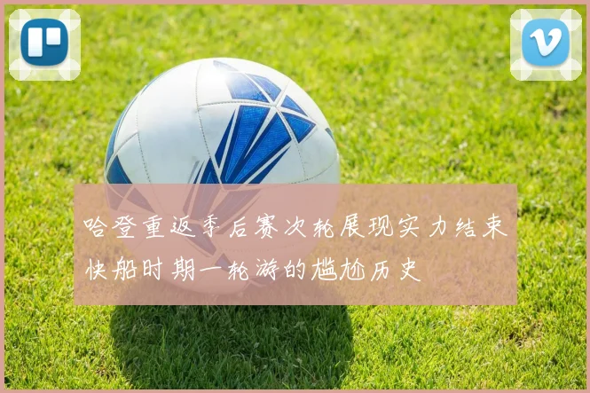 哈登重返季后赛次轮展现实力结束快船时期一轮游的尴尬历史