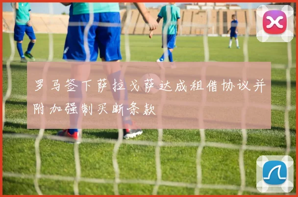 罗马签下萨拉戈萨达成租借协议并附加强制买断条款