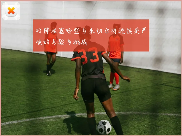 对阵活塞哈登与米切尔将迎接更严峻的考验与挑战