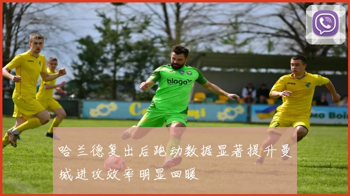 哈兰德复出后跑动数据显著提升曼城进攻效率明显回暖
