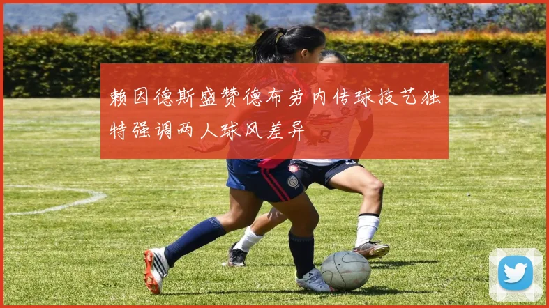 赖因德斯盛赞德布劳内传球技艺独特强调两人球风差异