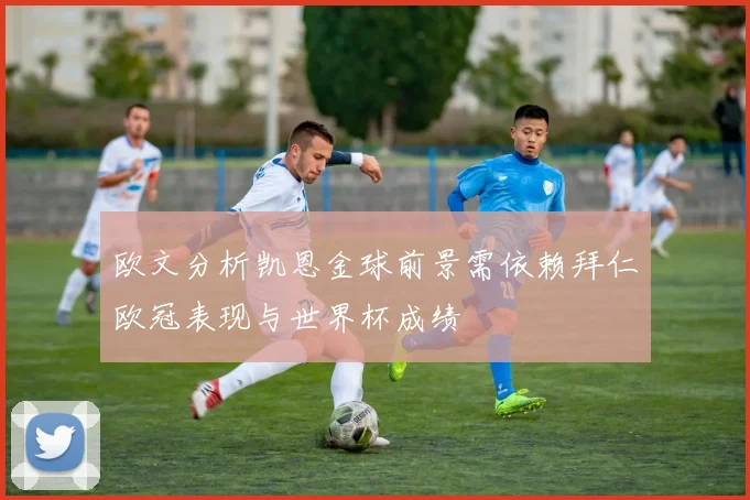 欧文分析凯恩金球前景需依赖拜仁欧冠表现与世界杯成绩